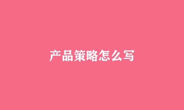 产品策略怎么写