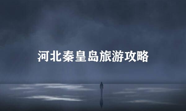 河北秦皇岛旅游攻略