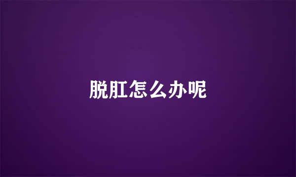 脱肛怎么办呢