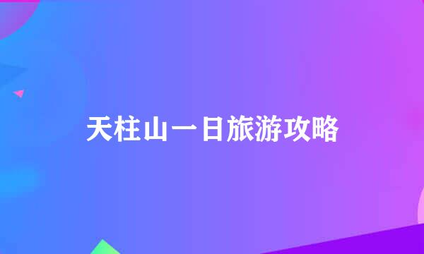 天柱山一日旅游攻略