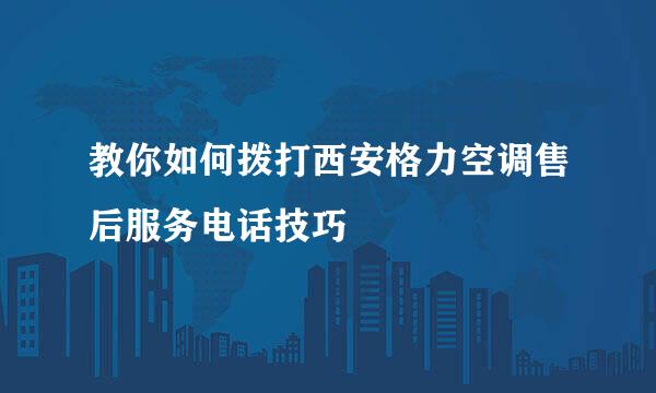 教你如何拨打西安格力空调售后服务电话技巧