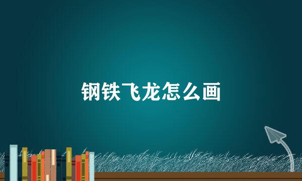 钢铁飞龙怎么画
