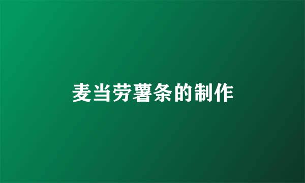 麦当劳薯条的制作