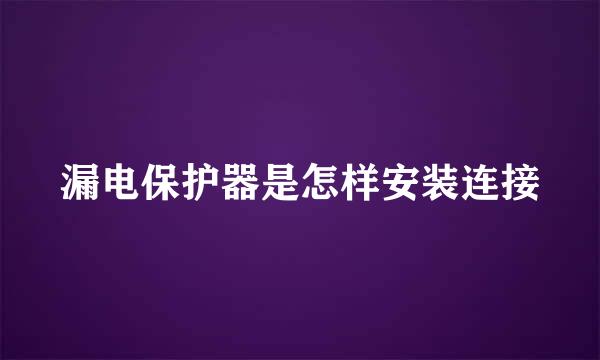 漏电保护器是怎样安装连接