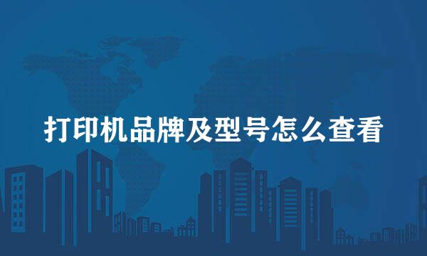 打印机品牌及型号怎么查看
