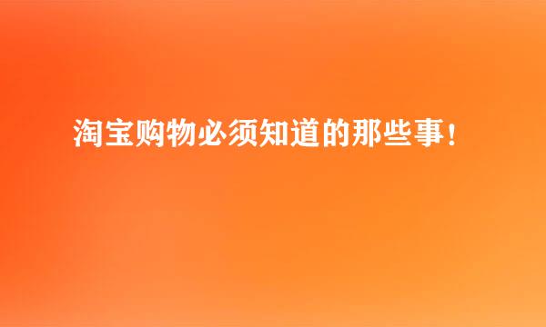 淘宝购物必须知道的那些事！