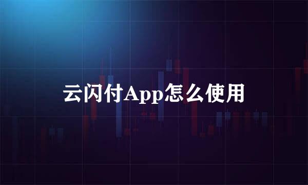 云闪付App怎么使用