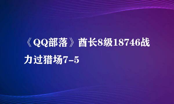 《QQ部落》酋长8级18746战力过猎场7-5