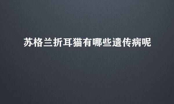 苏格兰折耳猫有哪些遗传病呢