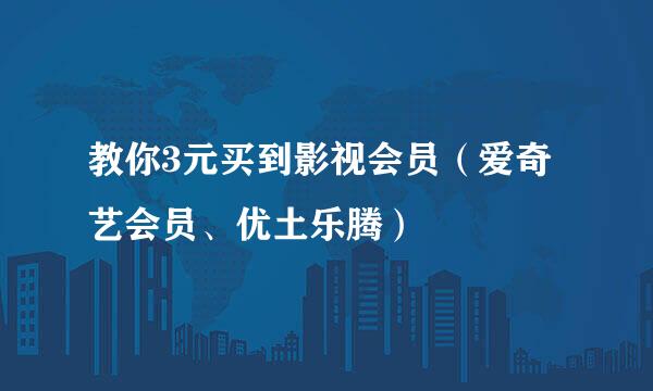 教你3元买到影视会员（爱奇艺会员、优土乐腾）