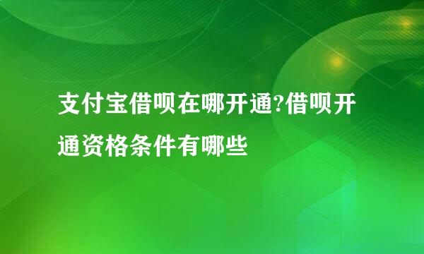 支付宝借呗在哪开通?借呗开通资格条件有哪些