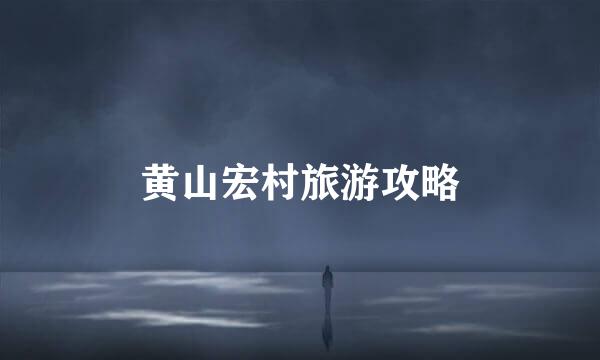 黄山宏村旅游攻略