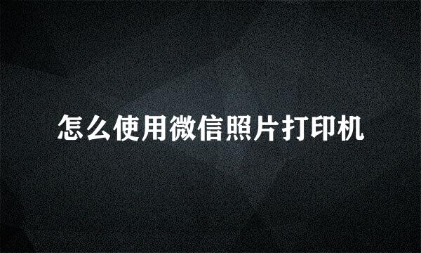怎么使用微信照片打印机