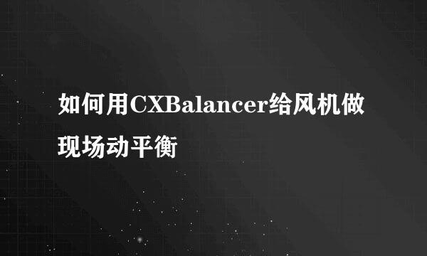 如何用CXBalancer给风机做现场动平衡