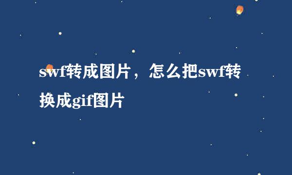 swf转成图片，怎么把swf转换成gif图片