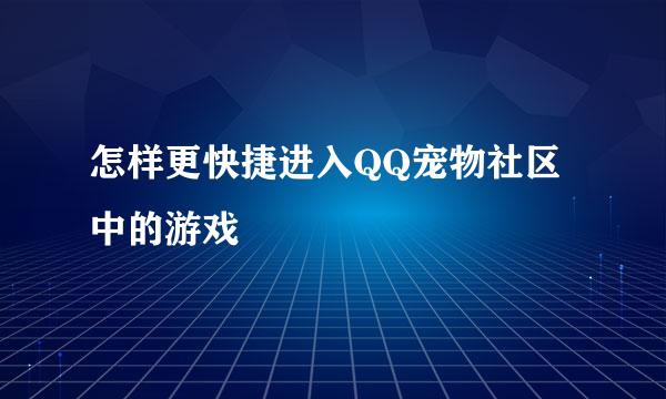 怎样更快捷进入QQ宠物社区中的游戏