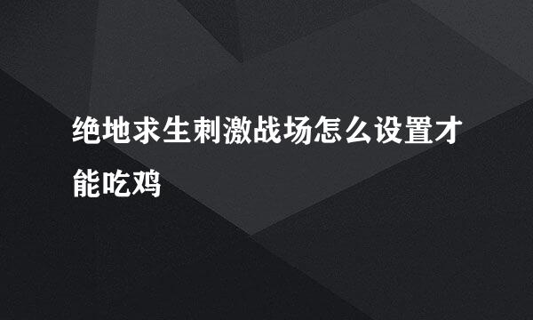 绝地求生刺激战场怎么设置才能吃鸡