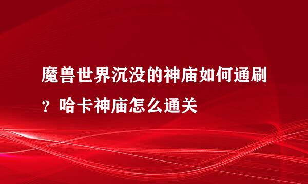 魔兽世界沉没的神庙如何通刷？哈卡神庙怎么通关