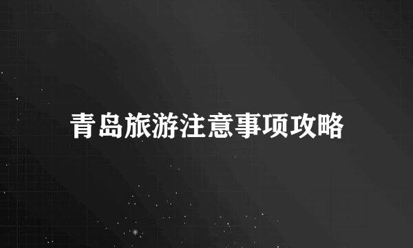 青岛旅游注意事项攻略
