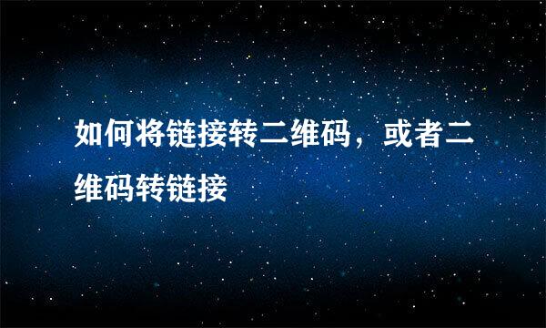 如何将链接转二维码，或者二维码转链接