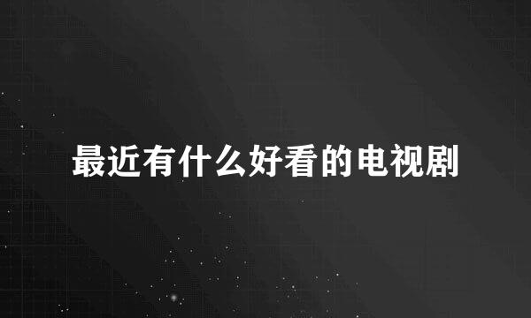 最近有什么好看的电视剧
