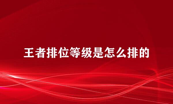 王者排位等级是怎么排的