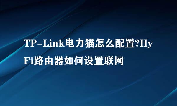 TP-Link电力猫怎么配置?HyFi路由器如何设置联网