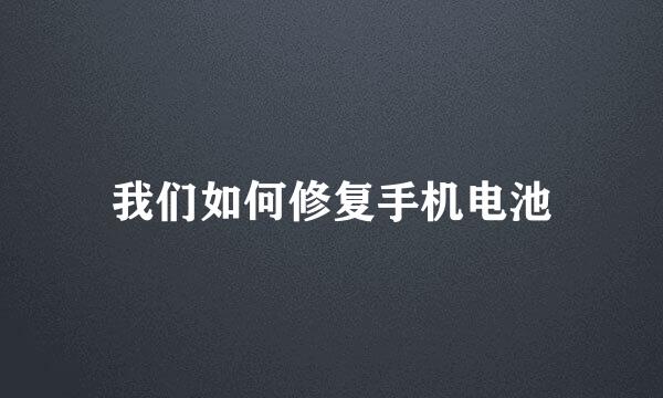 我们如何修复手机电池