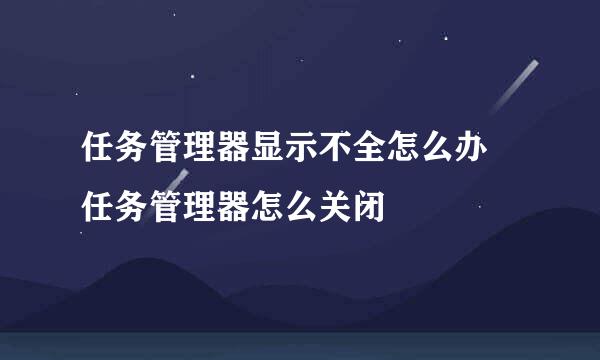 任务管理器显示不全怎么办 任务管理器怎么关闭