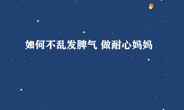 如何不乱发脾气 做耐心妈妈