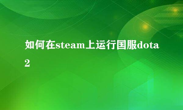 如何在steam上运行国服dota2