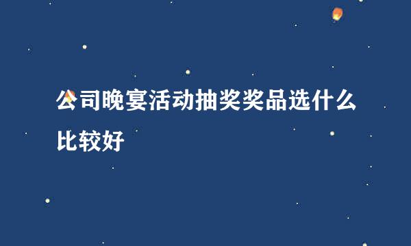 公司晚宴活动抽奖奖品选什么比较好