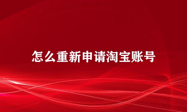 怎么重新申请淘宝账号