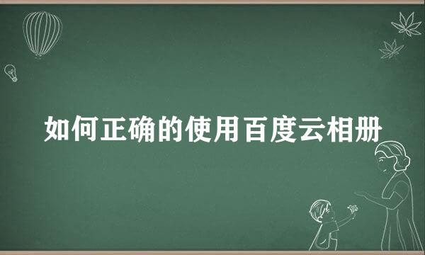 如何正确的使用百度云相册