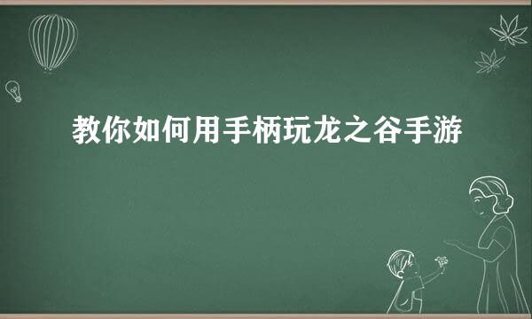 教你如何用手柄玩龙之谷手游