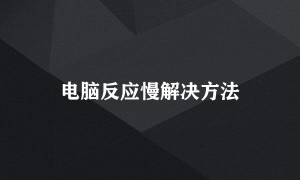 电脑反应慢解决方法