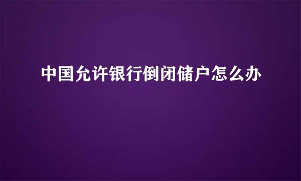 中国允许银行倒闭储户怎么办