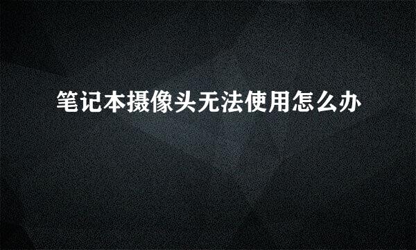 笔记本摄像头无法使用怎么办