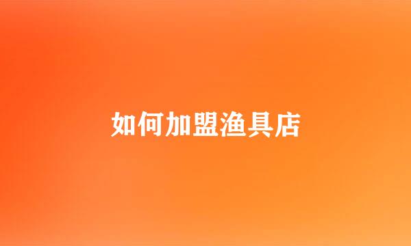 如何加盟渔具店