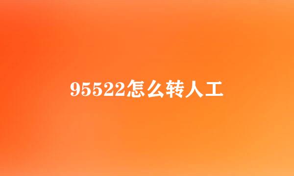 95522怎么转人工
