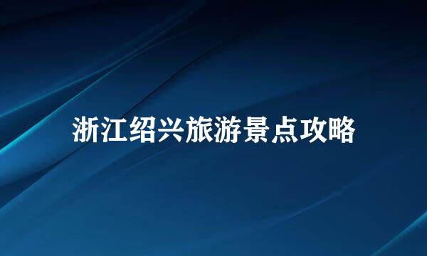 浙江绍兴旅游景点攻略