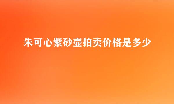朱可心紫砂壶拍卖价格是多少