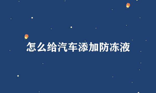 怎么给汽车添加防冻液
