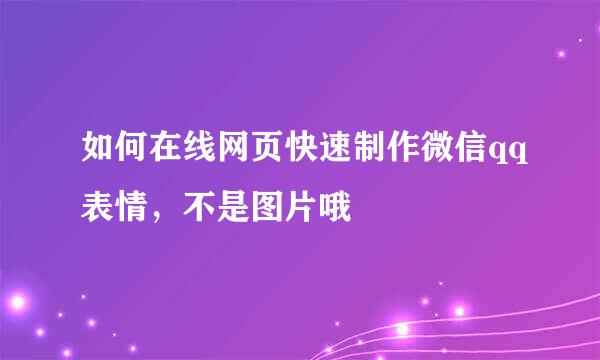 如何在线网页快速制作微信qq表情，不是图片哦