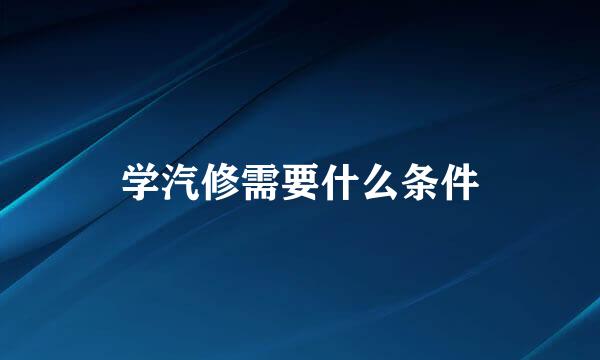 学汽修需要什么条件