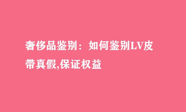 奢侈品鉴别：如何鉴别LV皮带真假,保证权益
