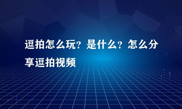 逗拍怎么玩？是什么？怎么分享逗拍视频