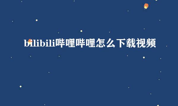 bilibili哔哩哔哩怎么下载视频