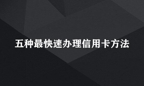五种最快速办理信用卡方法
