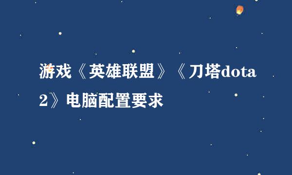 游戏《英雄联盟》《刀塔dota2》电脑配置要求